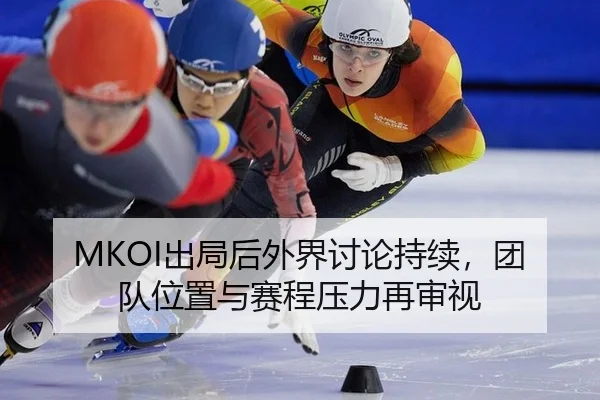 MKOI出局后外界讨论持续，团队位置与赛程压力再审视